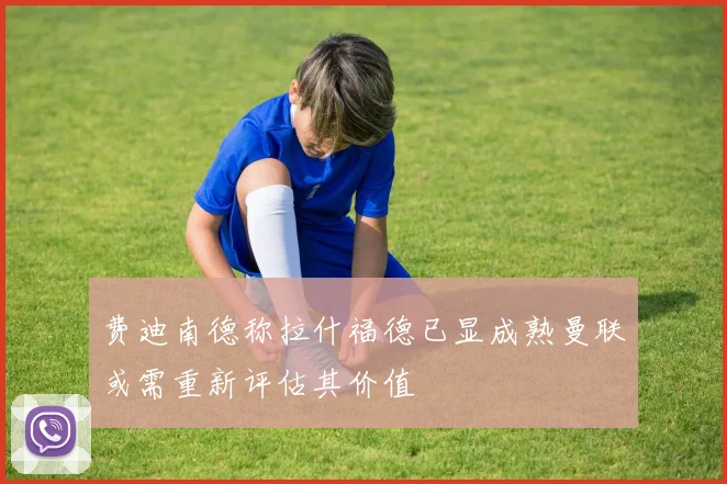 费迪南德称拉什福德已显成熟曼联或需重新评估其价值
