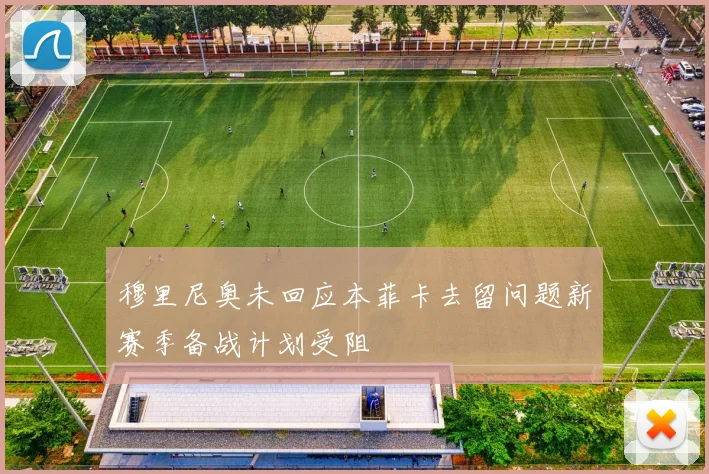 穆里尼奥未回应本菲卡去留问题新赛季备战计划受阻