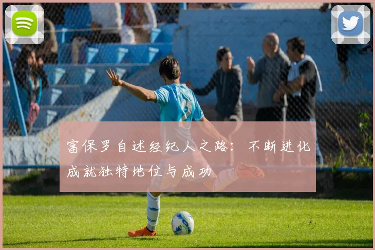 富保罗自述经纪人之路：不断进化成就独特地位与成功