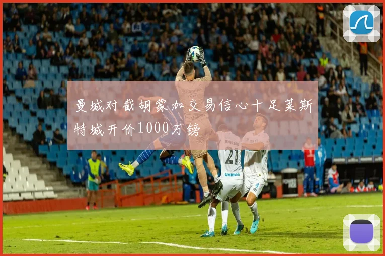 曼城对截胡蒙加交易信心十足莱斯特城开价1000万镑