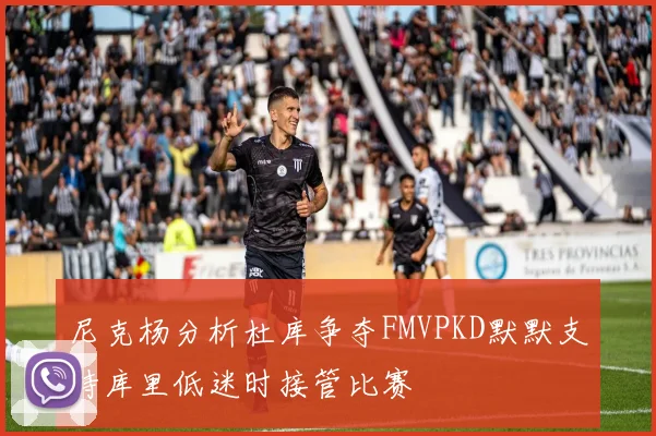 尼克杨分析杜库争夺FMVPKD默默支持库里低迷时接管比赛