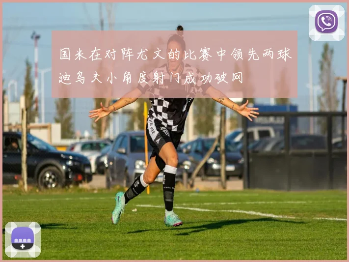 国米在对阵尤文的比赛中领先两球迪乌夫小角度射门成功破网