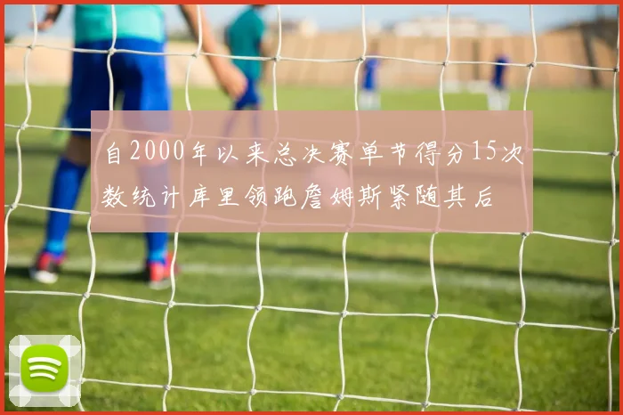 自2000年以来总决赛单节得分15次数统计库里领跑詹姆斯紧随其后