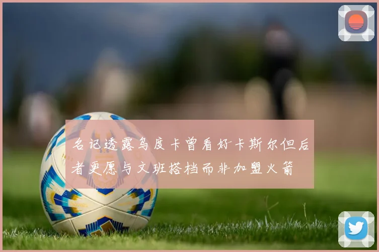 名记透露乌度卡曾看好卡斯尔但后者更愿与文班搭档而非加盟火箭