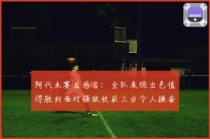 阿代米赛后感言：全队表现出色值得胜利面对强敌收获三分令人振奋