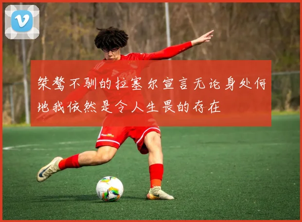 桀骜不驯的拉塞尔宣言无论身处何地我依然是令人生畏的存在