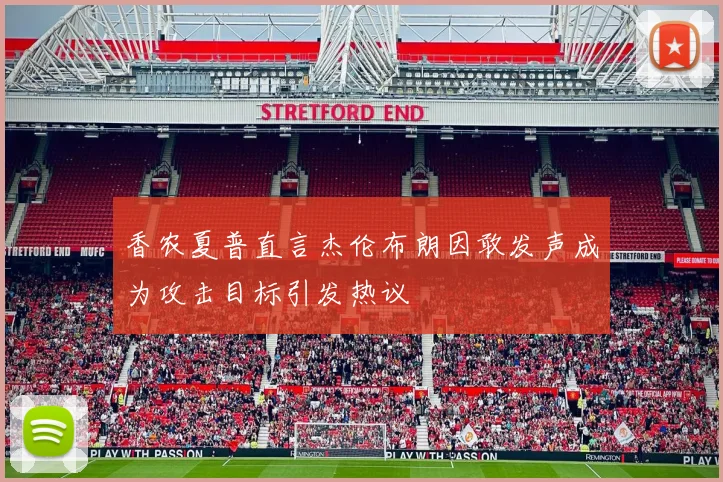 香农夏普直言杰伦布朗因敢发声成为攻击目标引发热议